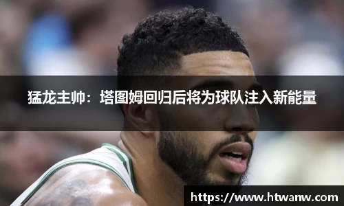 猛龙主帅：塔图姆回归后将为球队注入新能量