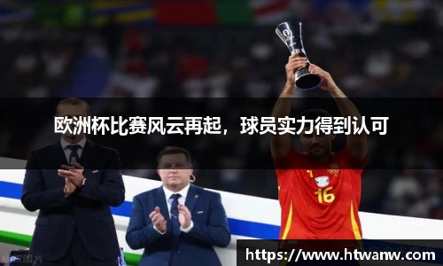 欧洲杯比赛风云再起，球员实力得到认可